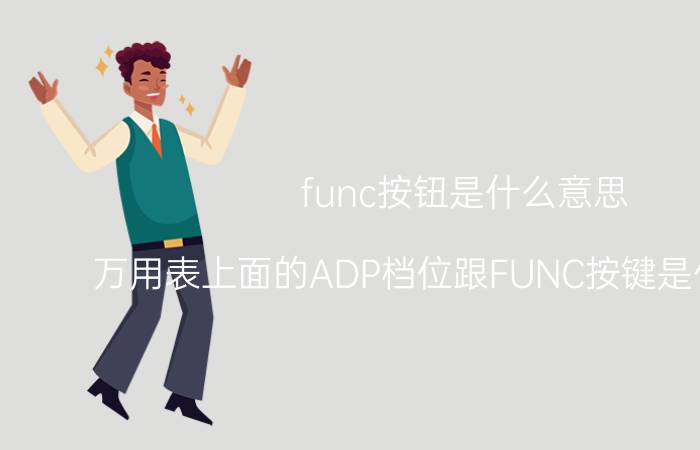 func按钮是什么意思 万用表上面的ADP档位跟FUNC按键是什么功能？